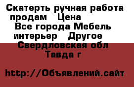 Скатерть ручная работа продам › Цена ­ 10 000 - Все города Мебель, интерьер » Другое   . Свердловская обл.,Тавда г.